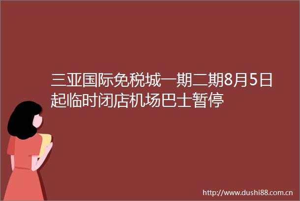 三亚国际免税城一期二期8月5日起临时闭店机场巴士暂停