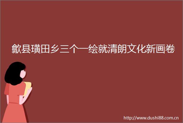歙县璜田乡三个一绘就清朗文化新画卷