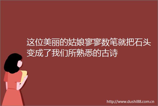这位美丽的姑娘寥寥数笔就把石头变成了我们所熟悉的古诗