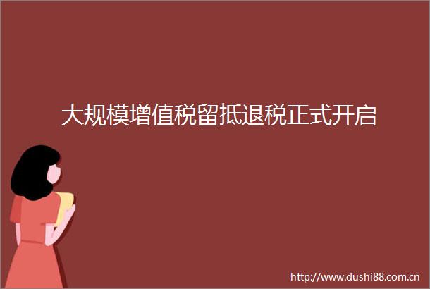 大规模增值税留抵退税正式开启