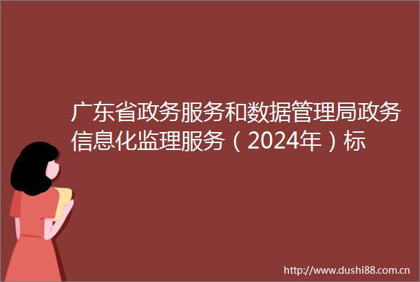 广东省政务服务和数据管理局政务信息化监理服务（2024年）标段二结果公告