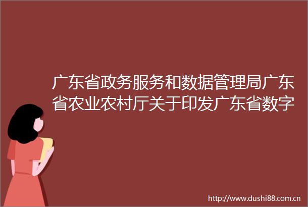 广东省政务服务和数据管理局广东省农业农村厅关于印发广东省数字乡村建设试点方案的通知
