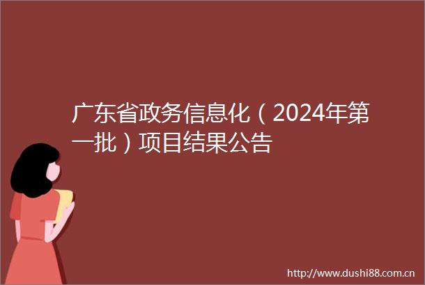 广东省政务信息化（2024年第一批）项目结果公告