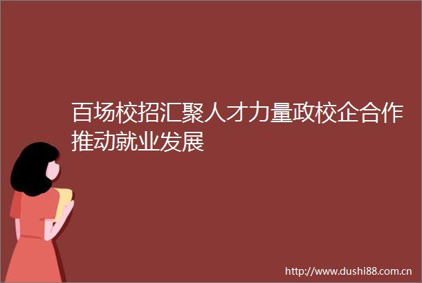百场校招汇聚人才力量政校企合作推动就业发展