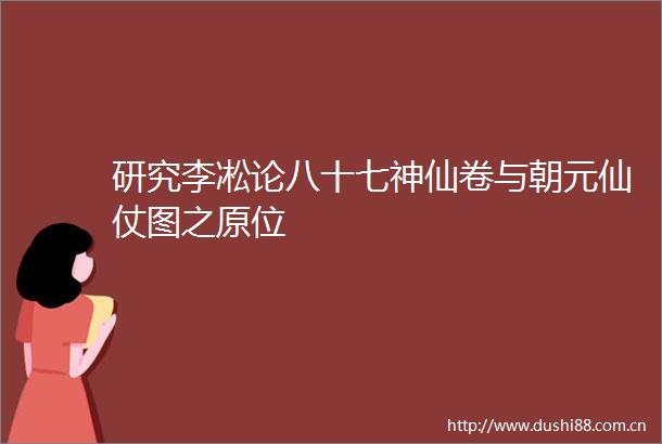研究李凇论八十七神仙卷与朝元仙仗图之原位