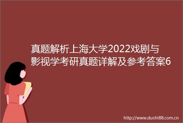 真题解析上海大学2022戏剧与影视学考研真题详解及参考答案643电影史与电影理论878电影产业与文化