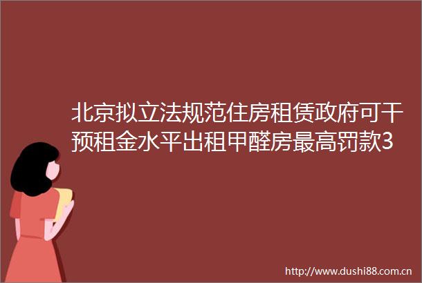 北京拟立法规范住房租赁可干预租金水平出租甲醛房最高罚款30万