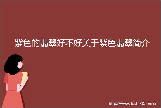 紫色的翡翠好不好关于紫色翡翠简介