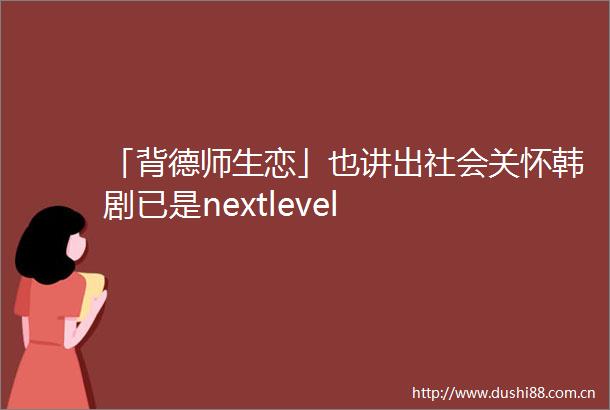 「背德师生恋」也讲出社会关怀韩剧已是nextlevel