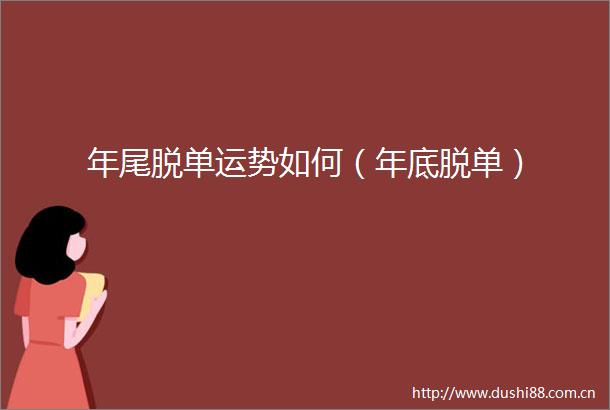 年尾脱单运势如何（年底脱单）