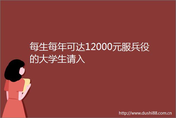 每生每年可达12000元服兵役的大学生请入