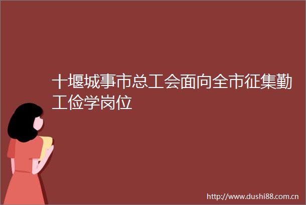 十堰城事市总工会面向全市征集勤工俭学岗位