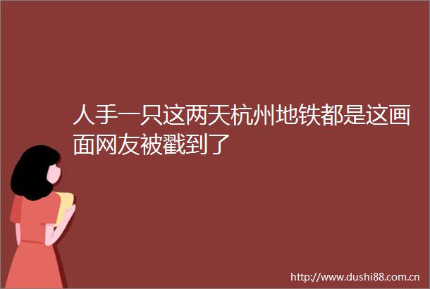 人手一只这两天杭州地铁都是这画面网友被戳到了