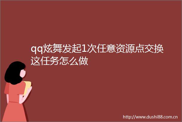 qq炫舞发起1次任意资源点交换这任务怎么做