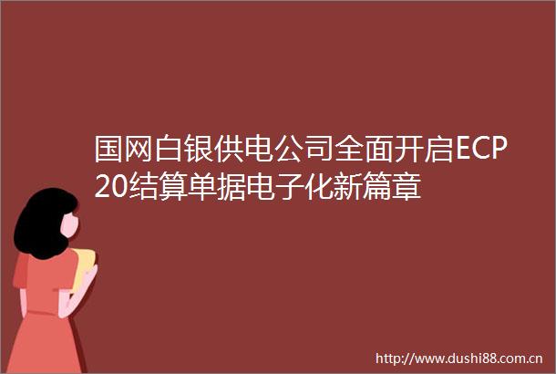 国网白银供电公司全面开启ECP20结算单据电子化新篇章