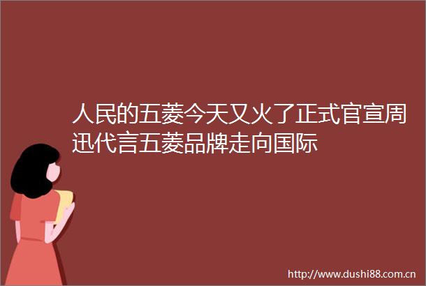 的五菱今天又火了正式官宣周迅代言五菱品牌走向国际