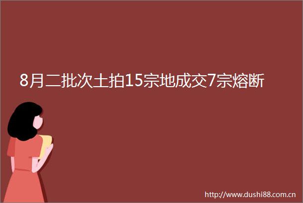 8月二批次土拍15宗地成交7宗熔断