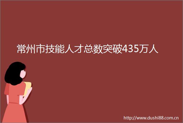 常州市技能人才总数突破435万人