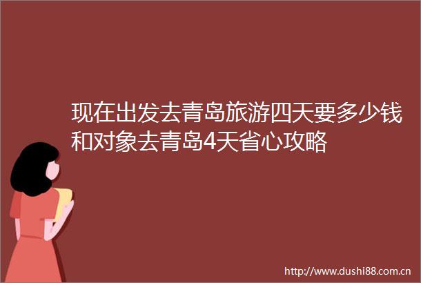 现在出发去青岛旅游四天要多少钱和对象去青岛4天省心攻略