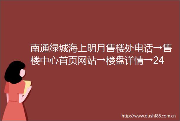 南通绿城海上明月售楼处电话→售楼中心首页网站→楼盘详情→24小时热线电话