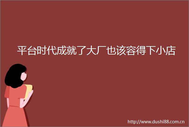 平台时代成就了大厂也该容得下小店
