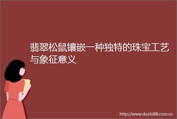 翡翠松鼠镶嵌一种独特的珠宝工艺与象征意义