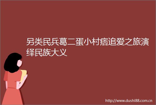 另类民兵葛二蛋小村痞追爱之旅演绎民族大义
