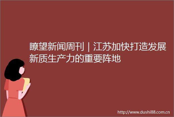 瞭望新闻周刊｜江苏加快打造发展新质生产力的重要阵地