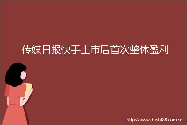 传媒日报快手上市后首次整体盈利