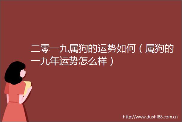 二零一九属狗的运势如何（属狗的一九年运势怎么样）