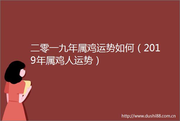 二零一九年属鸡运势如何（2019年属鸡人运势）