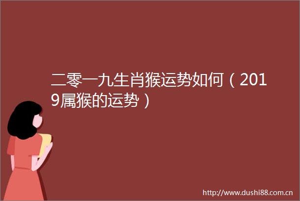 二零一九生肖猴运势如何（2019属猴的运势）