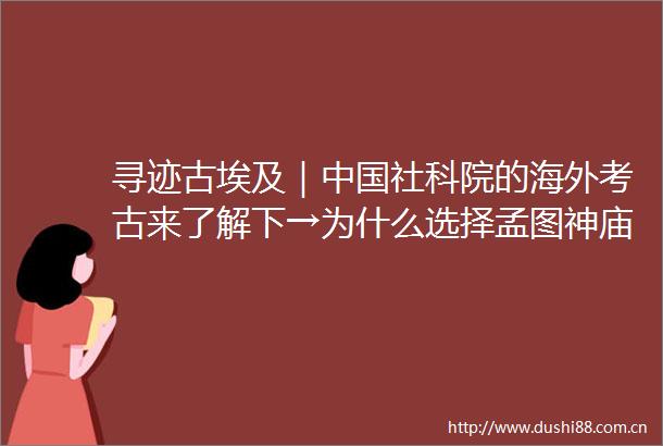 寻迹古埃及｜社科院的海外考古来了解下→为什么选择孟图神庙