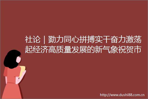 社论｜勠力同心拼搏实干奋力激荡起经济高质量发展的新气象祝贺市委五届五次全会暨全市经济工作会议圆满召开