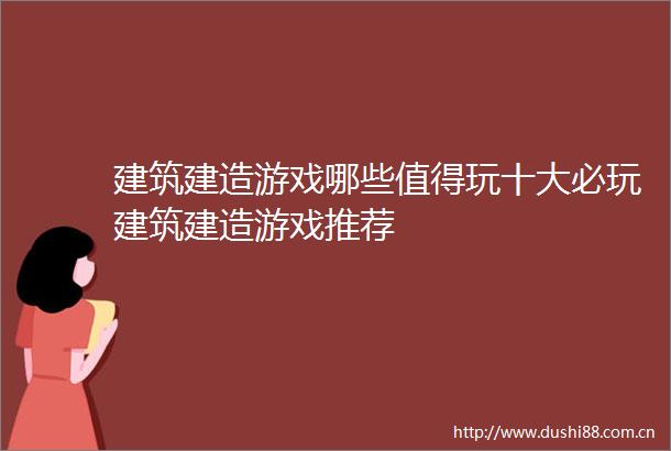 建筑建造游戏哪些值得玩十大必玩建筑建造游戏推荐