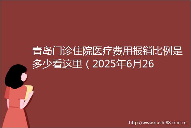 青岛门诊住院医疗费用报销比例是多少看这里（2025年6月26日）