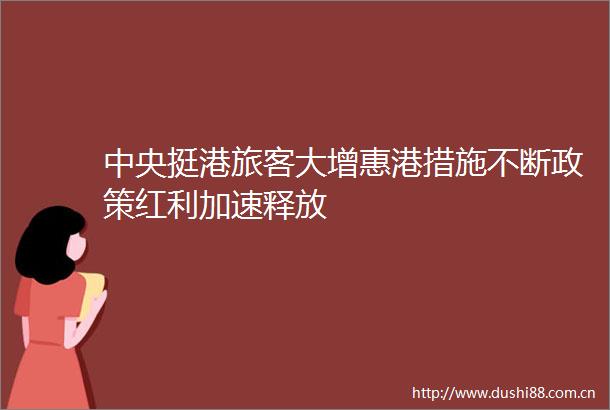 中央挺港旅客大增惠港措施不断政策红利加速释放