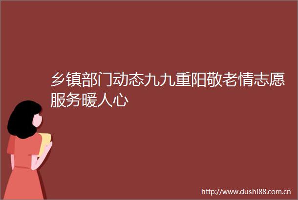 乡镇部门动态九九重阳敬老情志愿服务暖人心