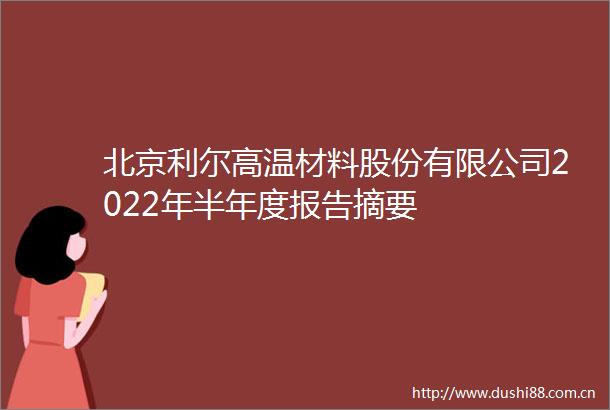 北京利尔高温材料股份有限公司2022年半年度报告摘要