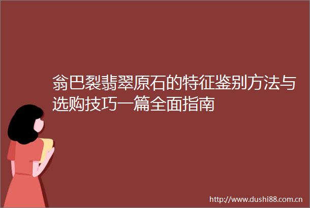 翁巴裂翡翠原石的特征鉴别方法与选购技巧一篇全面指南