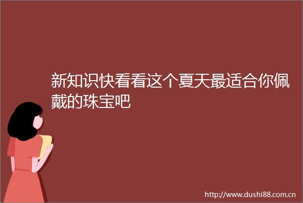 新知识快看看这个夏天最适合你佩戴的珠宝吧