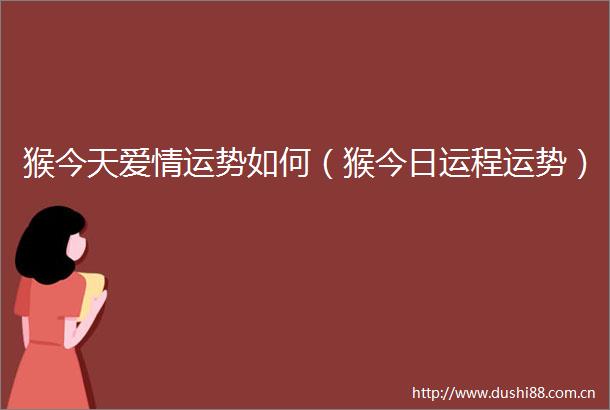 猴今天爱情运势如何（猴今日运程运势）