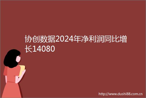 协创数据2024年净利润同比增长14080