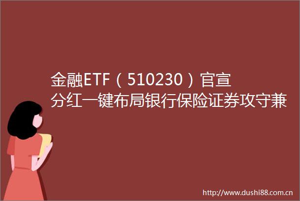 金融ETF（510230）官宣分红一键布局银行保险证券攻守兼备