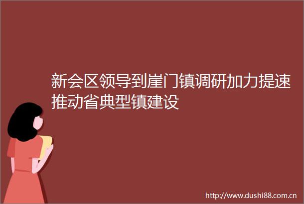 新会区到崖门镇调研加力提速推动省典型镇建设