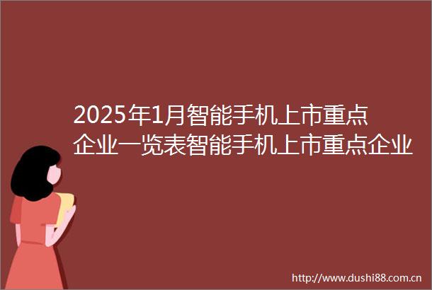 2025年1月智能手机上市重点企业一览表智能手机上市重点企业