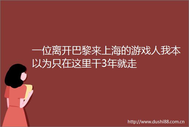 一位离开巴黎来上海的游戏人我本以为只在这里干3年就走