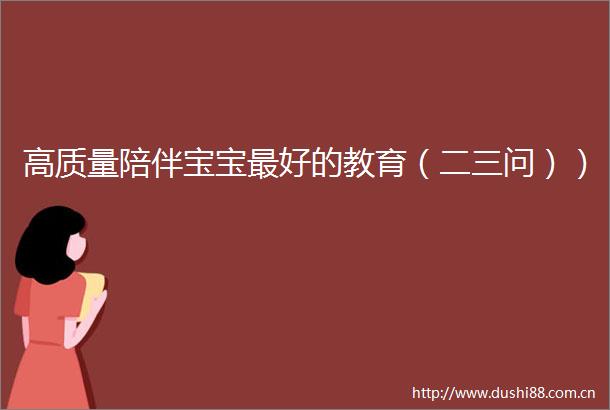高质量陪伴宝宝最好的教育（二三问））