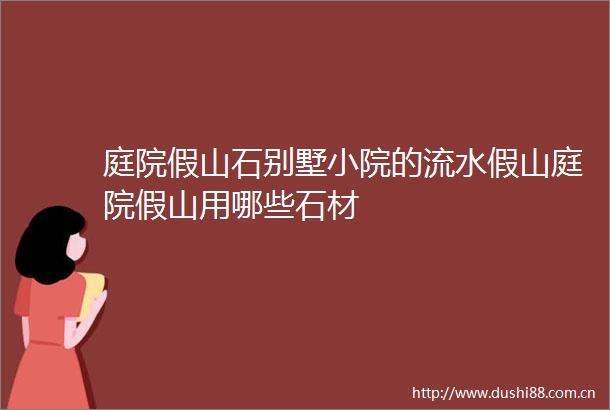 庭院假山石别墅小院的流水假山庭院假山用哪些石材