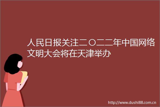 日报关注二〇二二年网络文明大会将在天津举办